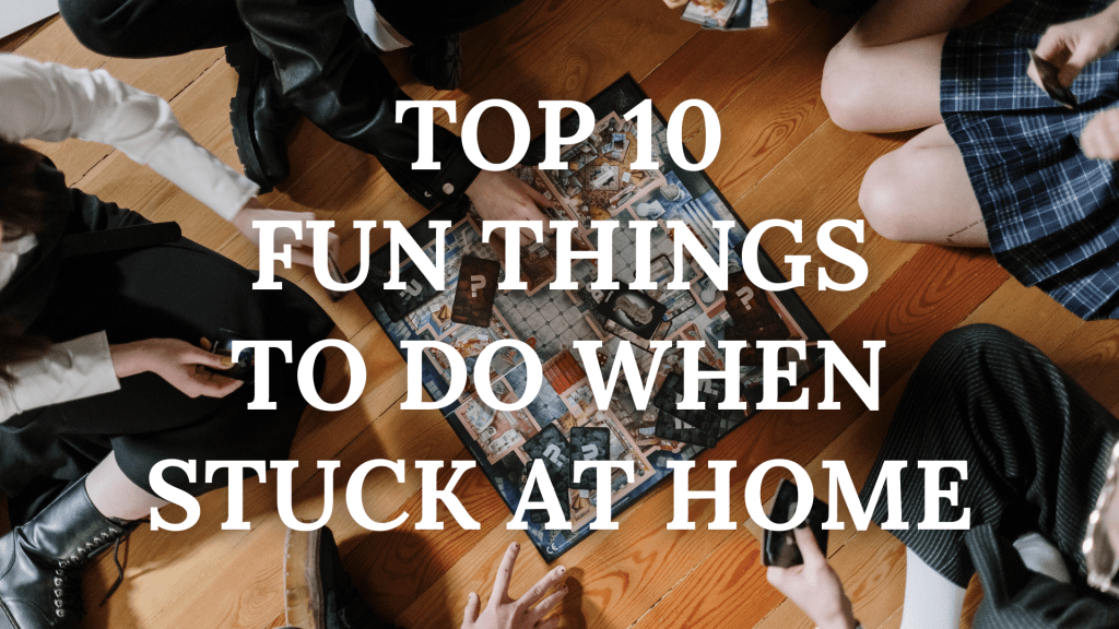 Top 10 Fun Things to Do When Stuck at&nbsp;Home